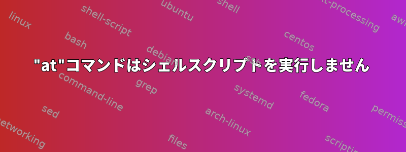 "at"コマンドはシェルスクリプトを実行しません