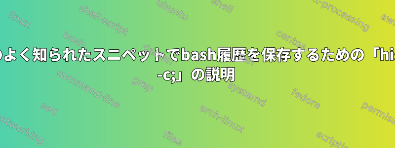 以下のよく知られたスニペットでbash履歴を保存するための「history -c;」の説明