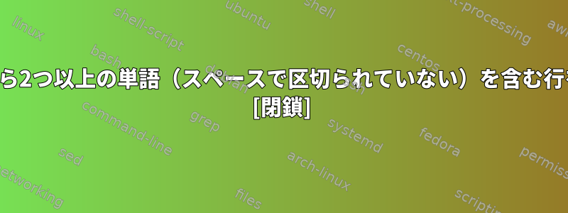 テキストファイルから2つ以上の単語（スペースで区切られていない）を含む行を削除する方法は？ [閉鎖]