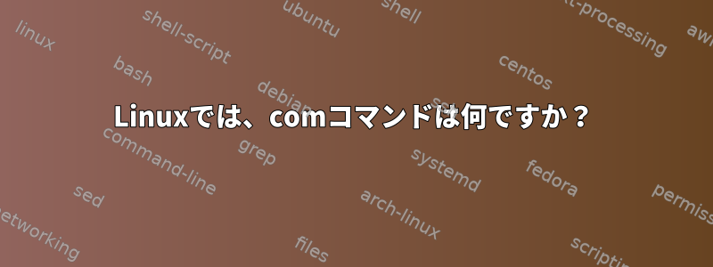 Linuxでは、comコマンドは何ですか？