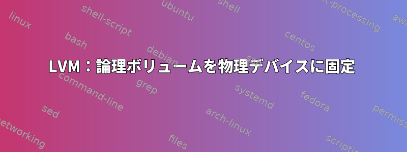 LVM：論理ボリュームを物理デバイスに固定