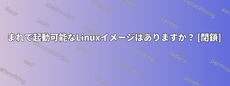 まれで起動可能なLinuxイメージはありますか？ [閉鎖]