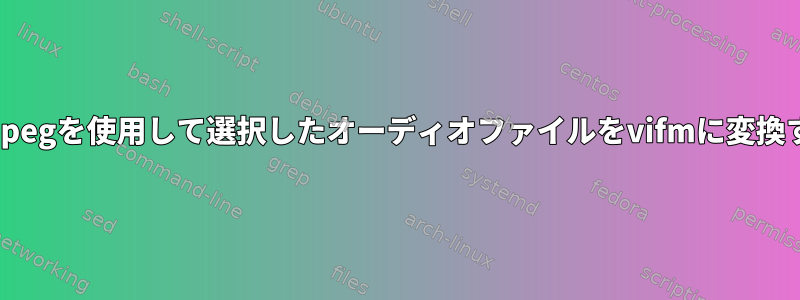 ffmpegを使用して選択したオーディオファイルをvifmに変換する