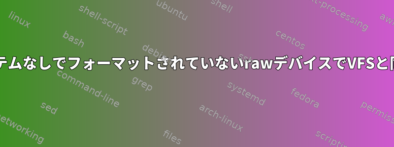 "fio"ユーティリティは、ファイルシステムなしでフォーマットされていないrawデバイスでVFSと同様の操作をどのように実行しますか？