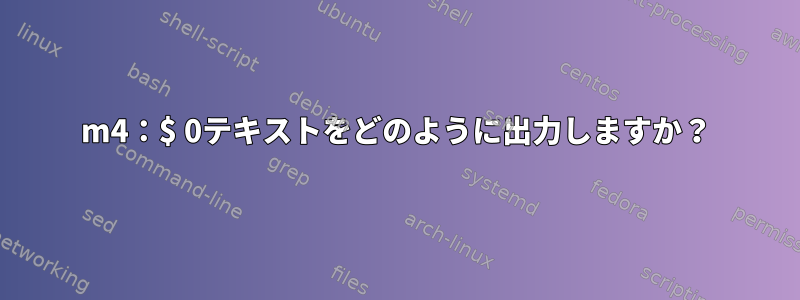 m4：$ 0テキストをどのように出力しますか？