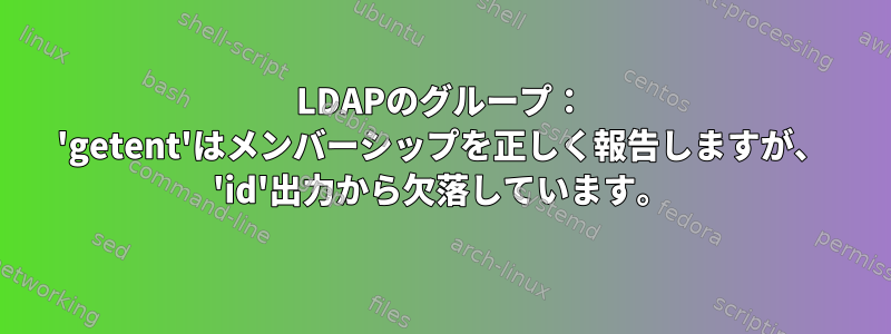 LDAPのグループ： 'getent'はメンバーシップを正しく報告しますが、 'id'出力から欠落しています。