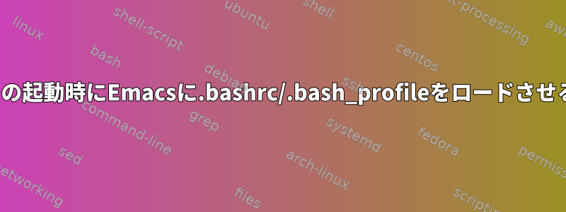 GUIの起動時にEmacsに.bashrc/.bash_profileをロードさせる。