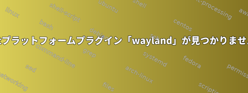 Qtプラットフォームプラグイン「wayland」が見つかりません