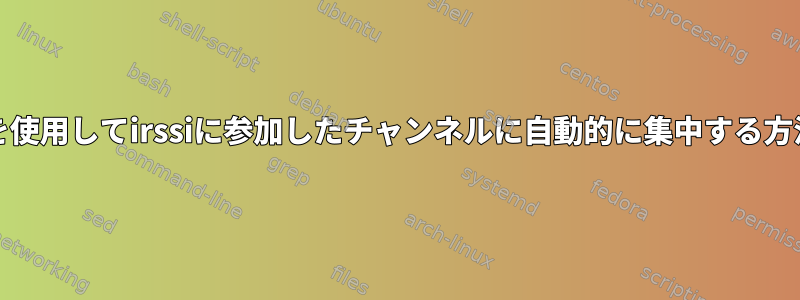 /joinを使用してirssiに参加したチャンネルに自動的に集中する方法は？