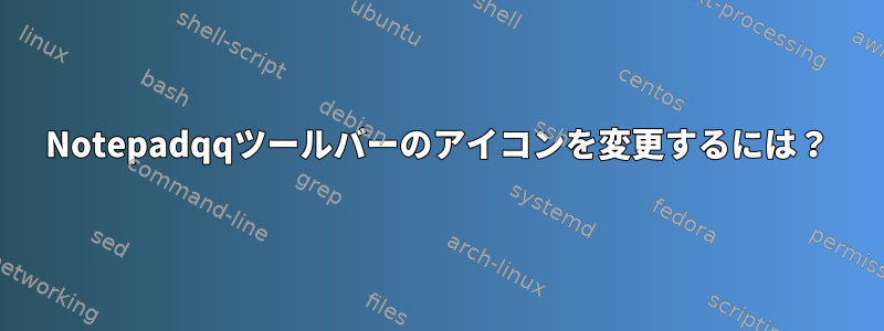 Notepadqqツールバーのアイコンを変更するには？