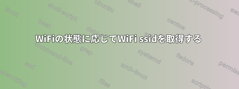 WiFiの状態に応じてWiFi ssidを取得する