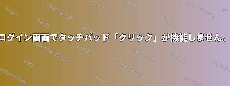 ログイン画面でタッチパッド「クリック」が機能しません。