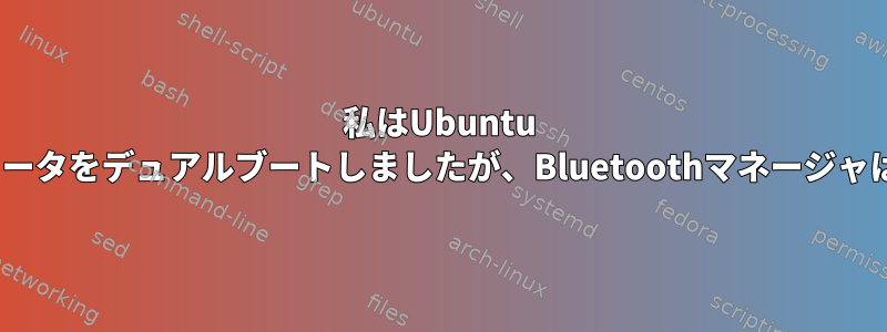 私はUbuntu 20.04でコンピュータをデュアルブートしましたが、Bluetoothマネージャは開かれません。