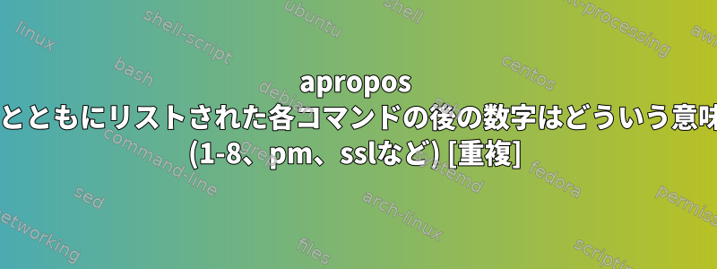 apropos コマンドとともにリストされた各コマンドの後の数字はどういう意味ですか? (1-8、pm、sslなど) [重複]