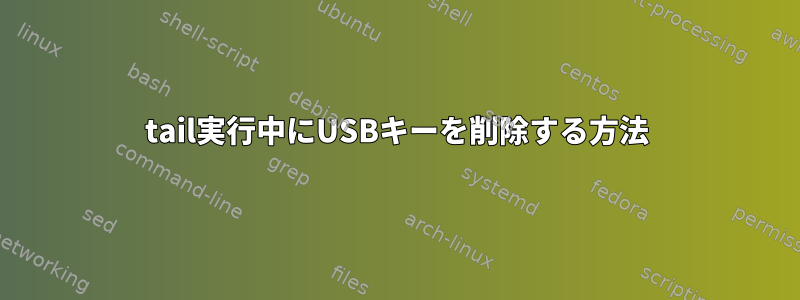 tail実行中にUSBキーを削除する方法