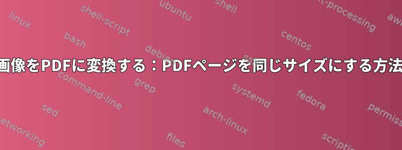 画像をPDFに変換する：PDFページを同じサイズにする方法