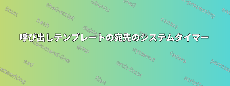 呼び出しテンプレートの宛先のシステムタイマー