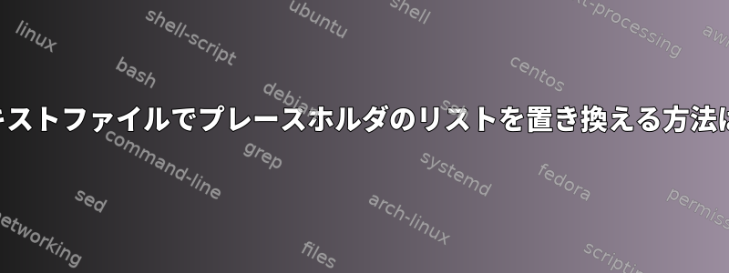 テキストファイルでプレースホルダのリストを置き換える方法は？