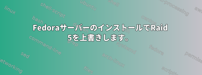 FedoraサーバーのインストールでRaid 5を上書きします。