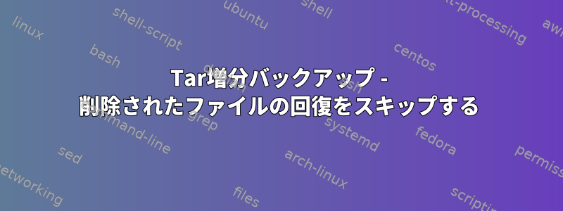 Tar増分バックアップ - 削除されたファイルの回復をスキップする