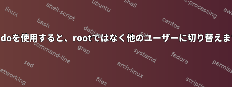 sudoを使用すると、rootではなく他のユーザーに切り替えます