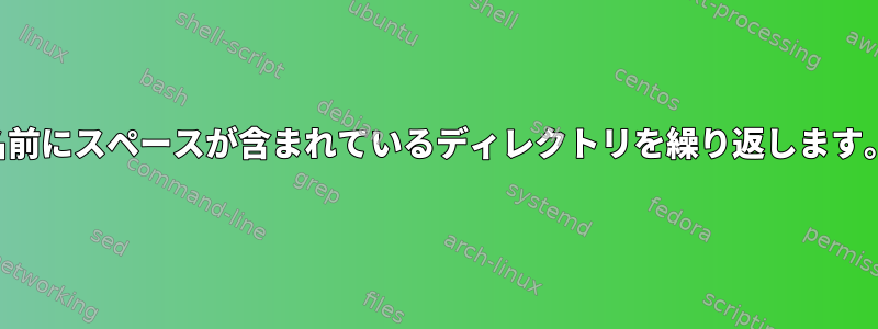 名前にスペースが含まれているディレクトリを繰り返します。