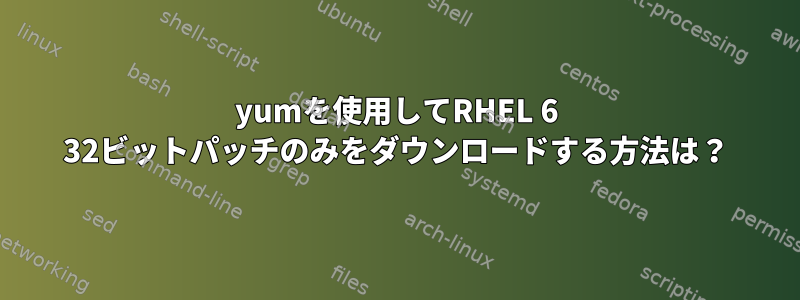 yumを使用してRHEL 6 32ビットパッチのみをダウンロードする方法は？