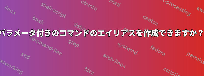 パラメータ付きのコマンドのエイリアスを作成できますか？