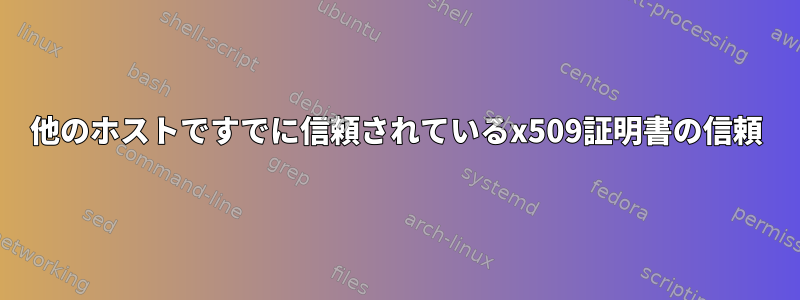 他のホストですでに信頼されているx509証明書の信頼