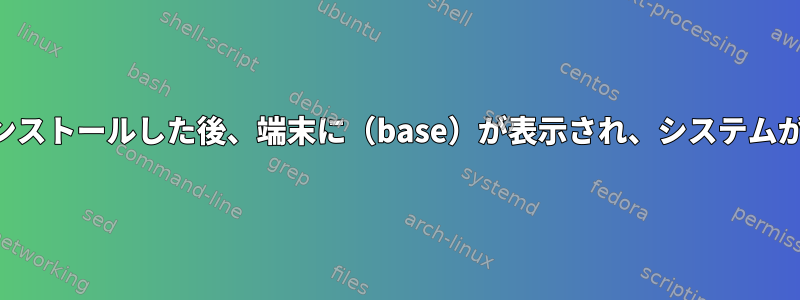 Anacondaをインストールした後、端末に（base）が表示され、システムが遅くなります。