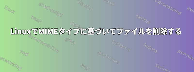 LinuxでMIMEタイプに基づいてファイルを削除する