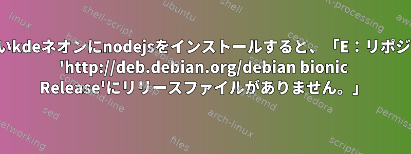 新しいkdeネオンにnodejsをインストールすると、「E：リポジトリ 'http://deb.debian.org/debian bionic Release'にリリースファイルがありません。」