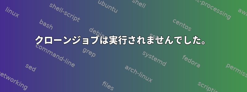 クローンジョブは実行されませんでした。