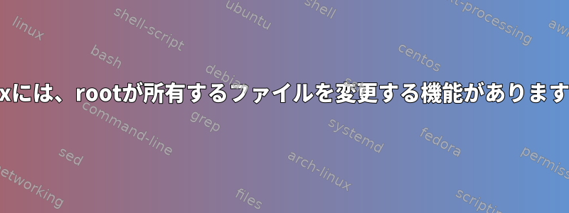 Linuxには、rootが所有するファイルを変更する機能がありますか？