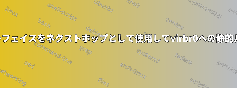 ローカルインターフェイスをネクストホップとして使用してvirbr0への静的ルートを設定する