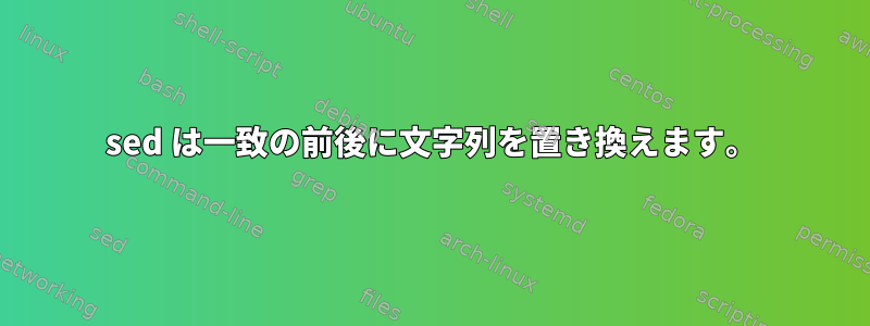 sed は一致の前後に文字列を置き換えます。