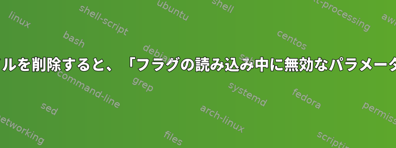 Linuxシステムからファイルを削除すると、「フラグの読み込み中に無効なパラメータ」の問題が発生します。