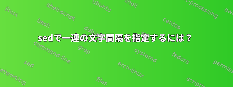 sedで一連の文字間隔を指定するには？