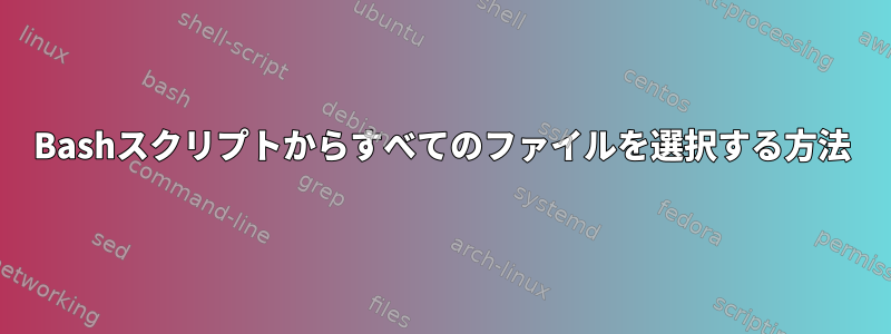 Bashスクリプトからすべてのファイルを選択する方法