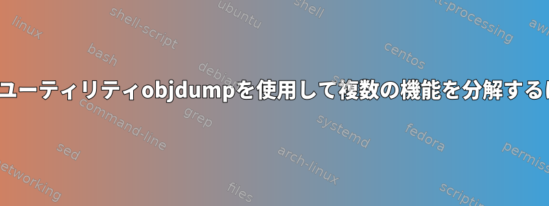 Linuxユーティリティobjdumpを使用して複数の機能を分解するには？