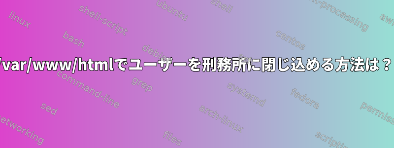 /var/www/htmlでユーザーを刑務所に閉じ込める方法は？