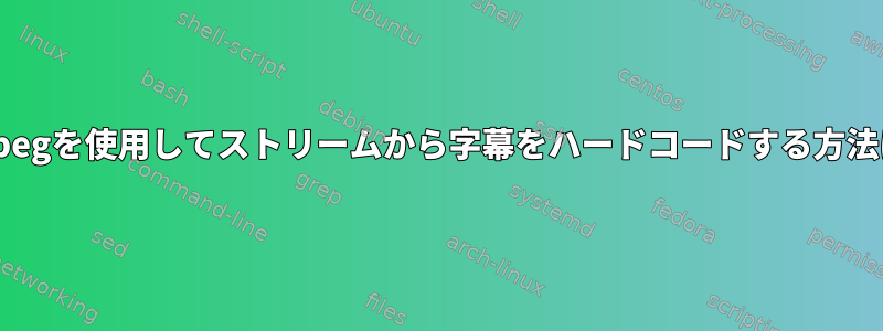 ffmpegを使用してストリームから字幕をハードコードする方法は？