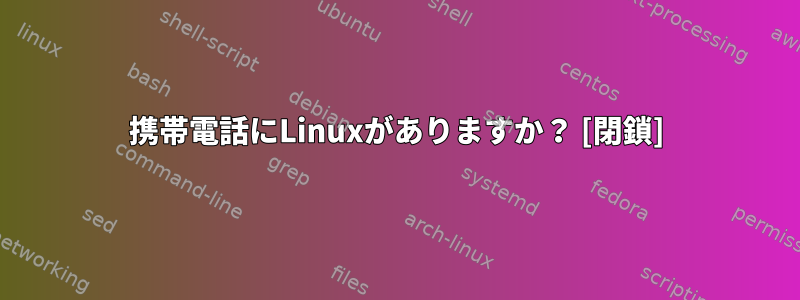 携帯電話にLinuxがありますか？ [閉鎖]