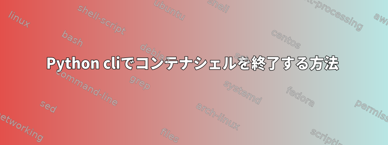 Python cliでコンテナシェルを終了する方法