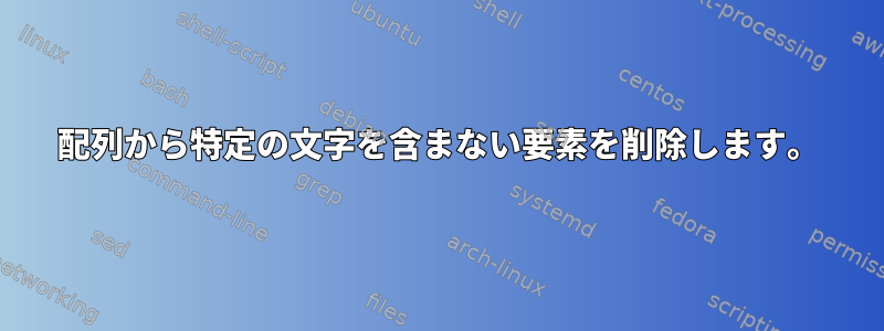 配列から特定の文字を含まない要素を削除します。