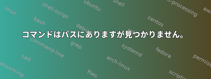 コマンドはパスにありますが見つかりません。