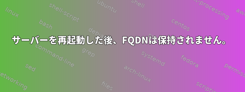 サーバーを再起動した後、FQDNは保持されません。