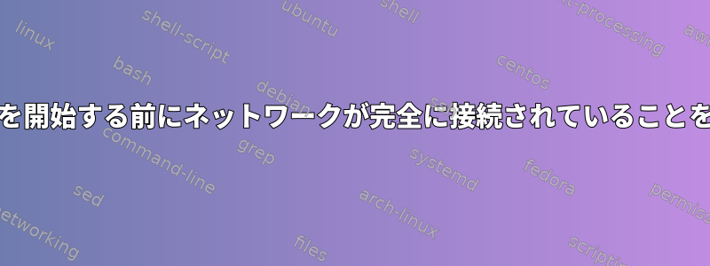 systemdサービスを開始する前にネットワークが完全に接続されていることを確認する方法は？