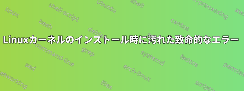 Linuxカーネルのインストール時に汚れた致命的なエラー