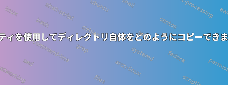 プロパティを使用してディレクトリ自体をどのようにコピーできますか？